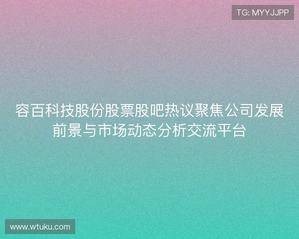 容百科技股份股票股吧热议聚焦公司发展前景与市场动态分析交流平台 容百科技股份股票股吧热议聚焦公司发展前景与市场动态分析交流平台